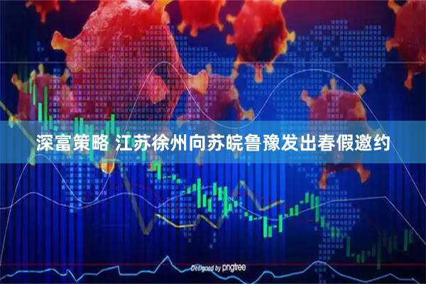 深富策略 江苏徐州向苏皖鲁豫发出春假邀约