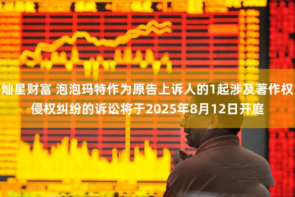 灿星财富 泡泡玛特作为原告上诉人的1起涉及著作权侵权纠纷的诉讼将于2025年8月12日开庭
