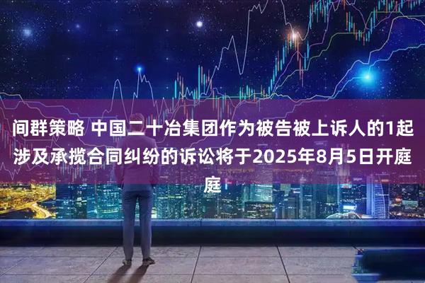间群策略 中国二十冶集团作为被告被上诉人的1起涉及承揽合同纠纷的诉讼将于2025年8月5日开庭