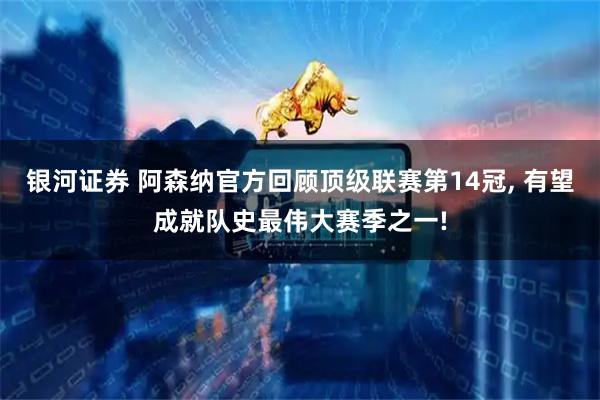 银河证券 阿森纳官方回顾顶级联赛第14冠, 有望成就队史最伟大赛季之一!