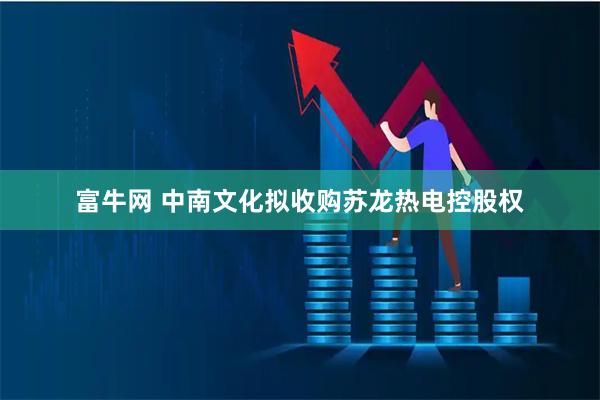 富牛网 中南文化拟收购苏龙热电控股权