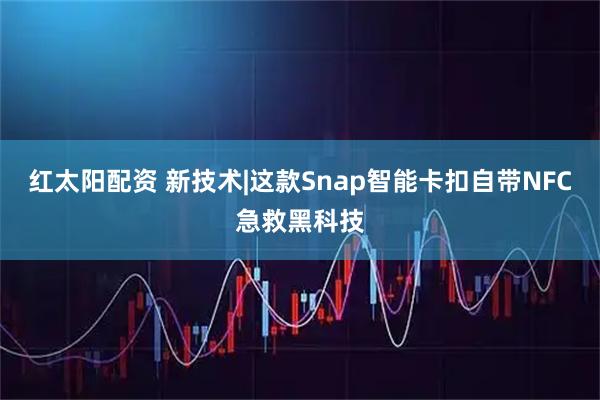 红太阳配资 新技术|这款Snap智能卡扣自带NFC急救黑科技