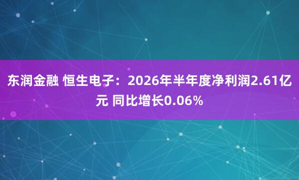 东润金融 恒生电子：2026年半年度净利润2.61亿元 同比增长0.06%